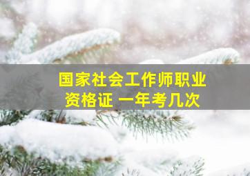 国家社会工作师职业资格证 一年考几次